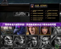 魔獸老是閃退回界面？如何快速解決這個(gè)困擾你的問(wèn)題