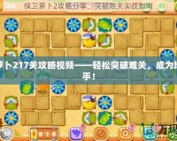 保衛(wèi)蘿卜217關(guān)攻略視頻——輕松突破難關(guān)，成為塔防高手！