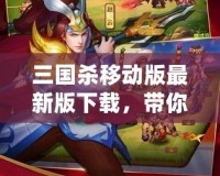 三國(guó)殺移動(dòng)版最新版下載，帶你體驗(yàn)三國(guó)智勇的巔峰對(duì)決