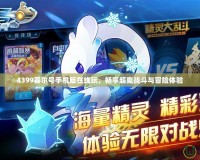 4399賽爾號手機(jī)版在線玩，暢享超爽戰(zhàn)斗與冒險(xiǎn)體驗(yàn)