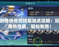 仙劍奇?zhèn)b傳四技能加點攻略：玩轉(zhuǎn)角色技能，輕松制勝！