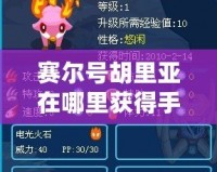 賽爾號胡里亞在哪里獲得手游？揭秘最強(qiáng)英雄的獲取方法！