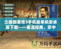 三國群英傳3手機版單機安卓版下載——重溫經(jīng)典，掌中三國盡在指尖！