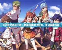 PSP碧之軌跡下載：暢享經(jīng)典RPG冒險，重溫英雄傳奇