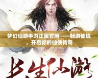 夢幻仙游手游正版官網(wǎng)——暢游仙境，開啟你的仙俠傳奇