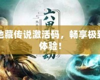 手游地藏傳說激活碼，暢享極致游戲體驗！
