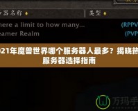 2021年魔獸世界哪個(gè)服務(wù)器人最多？揭曉熱門(mén)服務(wù)器選擇指南