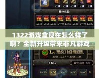 1322游戲盒現(xiàn)在怎么樣了?。咳律墡矸欠灿螒蝮w驗！
