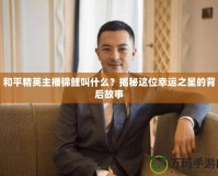 和平精英主播錦鯉叫什么？揭秘這位幸運(yùn)之星的背后故事
