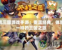 單機(jī)三國(guó)游戲手游：重溫經(jīng)典，體驗(yàn)不一樣的三國(guó)之旅
