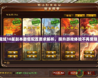 魔域10星副本最低配置要求解析，提升游戲體驗(yàn)不再受限！