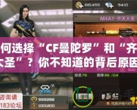 如何選擇“CF曼陀羅”和“齊天大圣”？你不知道的背后原因！
