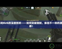 CF游戲BUG的深度剖析——如何突破限制，體驗不一樣的游戲快感！