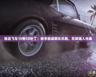 極品飛車10免CD補(bǔ)丁：暢享極速飆車樂趣，無需插入光盤