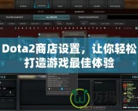 Dota2商店設置，讓你輕松打造游戲最佳體驗