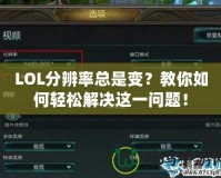 LOL分辨率總是變？教你如何輕松解決這一問題！