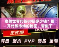 魔獸世界代練80級多少錢？揭開代練市場的秘密，帶你了解價格與選擇