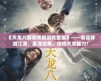 《天龍八部視頻解說完整版》——帶你穿越江湖，重溫經(jīng)典，領(lǐng)略天龍魅力！