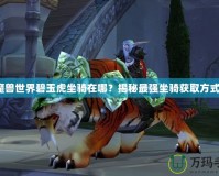 魔獸世界碧玉虎坐騎在哪？揭秘最強坐騎獲取方式！