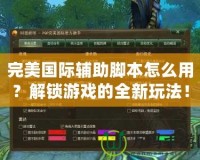 完美國際輔助腳本怎么用？解鎖游戲的全新玩法！