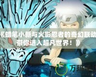 《蠟筆小新與火影忍者的奇幻聯(lián)動(dòng)，帶你進(jìn)入超凡世界！》