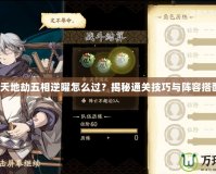 《天地劫五相逆曜怎么過？揭秘通關(guān)技巧與陣容搭配》