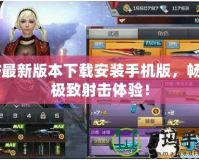 CF最新版本下載安裝手機版，暢享極致射擊體驗！