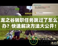 龍之谷轉職任務跳過了怎么辦？快速解決方法大公開！