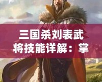 三國殺劉表武將技能詳解：掌控荊州，穩(wěn)如泰山