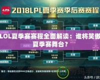LOL夏季賽賽程全面解讀：誰將笑傲夏季賽舞臺(tái)？