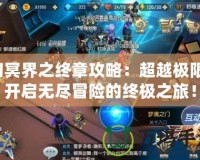 幻冥界之終章攻略：超越極限，開啟無盡冒險的終極之旅！