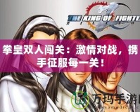 拳皇雙人闖關(guān)：激情對(duì)戰(zhàn)，攜手征服每一關(guān)！