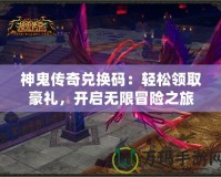 神鬼傳奇兌換碼：輕松領(lǐng)取豪禮，開啟無限冒險(xiǎn)之旅