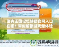 洛克王國記憶輔助官網(wǎng)入口在哪？帶你解鎖游戲新體驗！