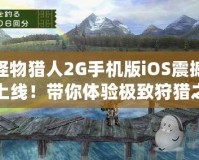 怪物獵人2G手機(jī)版iOS震撼上線！帶你體驗(yàn)極致狩獵之旅