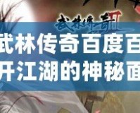 《武林傳奇百度百科：揭開江湖的神秘面紗，暢游江湖世界！》