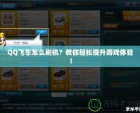 QQ飛車怎么刷機(jī)？教你輕松提升游戲體驗(yàn)！