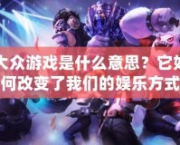 大眾游戲是什么意思？它如何改變了我們的娛樂方式