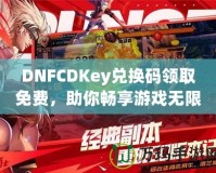 DNFCDKey兌換碼領(lǐng)取免費(fèi)，助你暢享游戲無(wú)限樂(lè)趣