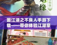 畫江湖之不良人手游下載——帶你體驗江湖豪情，成就不良人生