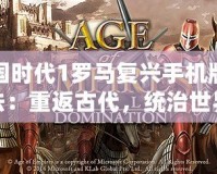帝國(guó)時(shí)代1羅馬復(fù)興手機(jī)版玩法：重返古代，統(tǒng)治世界
