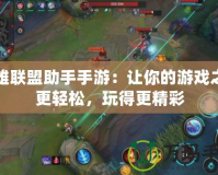 英雄聯(lián)盟助手手游：讓你的游戲之路更輕松，玩得更精彩