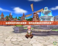 仙境傳說手游職業(yè)推薦：如何選擇最適合你的職業(yè)？