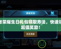 王者榮耀生日禮包領(lǐng)取方法，快速領(lǐng)取超值獎(jiǎng)勵(lì)！
