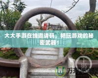 大大手游在線邀請碼，暢玩游戲的秘密武器！