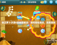 保衛(wèi)蘿卜沙漠6攻略圖解法：如何輕松通關(guān)，贏取勝利