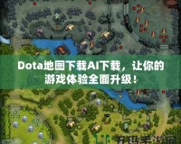 Dota地圖下載AI下載，讓你的游戲體驗(yàn)全面升級！