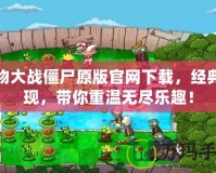 植物大戰(zhàn)僵尸原版官網(wǎng)下載，經(jīng)典再現(xiàn)，帶你重溫?zé)o盡樂趣！