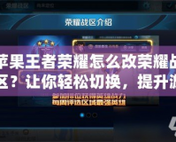 蘋果王者榮耀怎么改榮耀戰(zhàn)區(qū)？讓你輕松切換，提升游戲體驗(yàn)
