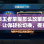 蘋果王者榮耀怎么改榮耀戰(zhàn)區(qū)？讓你輕松切換，提升游戲體驗